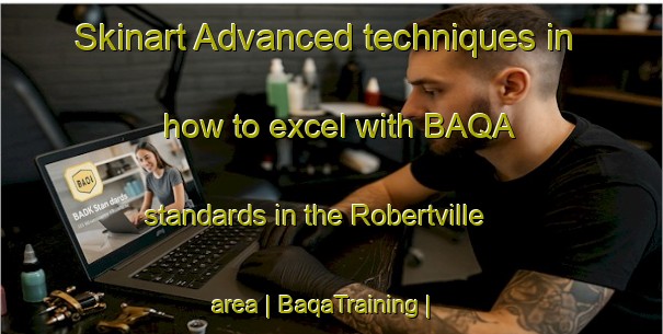 Skinart Advanced techniques in how to excel with BAQA standards in the Robertville area | BaqaTraining | BaqaClasses | SkinartTraining-Canada